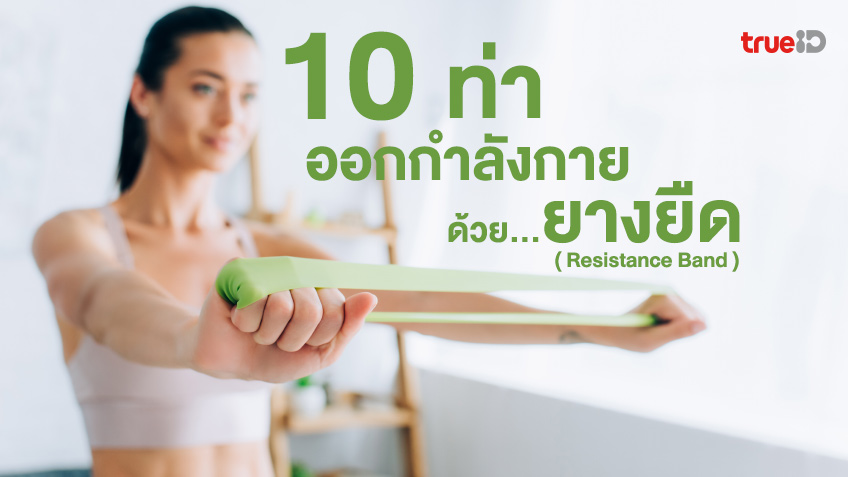 10 ท่าออกกำลังกายด้วยยางยืด ต้านแรง กล้ามเนื้อแข็งแรง กระชับ  เบิร์นไขมันได้ดี