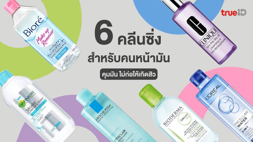 6 คลีนซิ่ง สำหรับคนหน้ามัน เช็ดเมคอัพสะอาด คุมมัน ไม่อุดตัน ไม่ก่อให้เกิดสิว