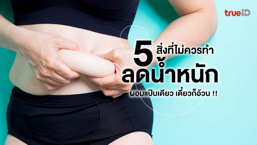 5 สิ่งที่ไม่ควรทําตอนลดน้ำหนัก !! ทำให้ผอมแป๊บเดียว เดี๋ยวกลับมาอ้วนใหม่