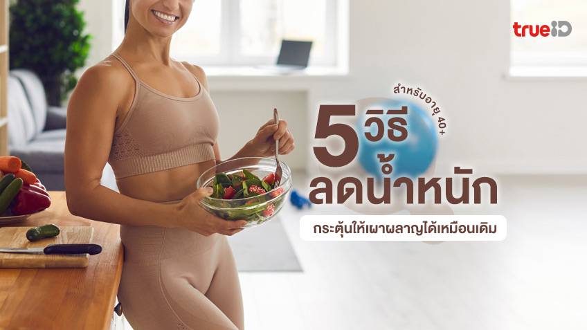 5 วิธีลดน้ำหนักสำหรับคน 40+ ไม่ต้องอดอาหาร แถมกระตุ้นให้เผาผลาญได้เหมือนเดิม