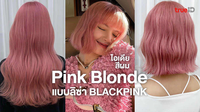 ไอเดียทำสีผม Pink Blonde แบบ สีผมลิซ่า ผมสีชมพูหวานๆ แซ่บๆ