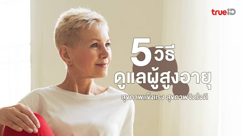 5 วิธีดูแลผู้สูงอายุให้มีสุขภาพแข็งแรง สุขภาพจิตใจดี