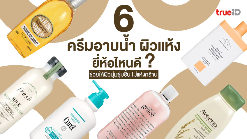 6 ครีมอาบน้ำ ผิวแห้ง ยี่ห้อไหนดี ช่วยให้ผิวนุ่มชุ่มชื้น ไม่แห้งกร้าน