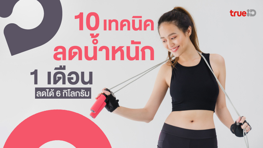 10 เทคนิคลดน้ำหนัก 1 เดือน ลดได้ 6 กิโลกรัม วิธีลดความอ้วนได้ผลเร็ว!