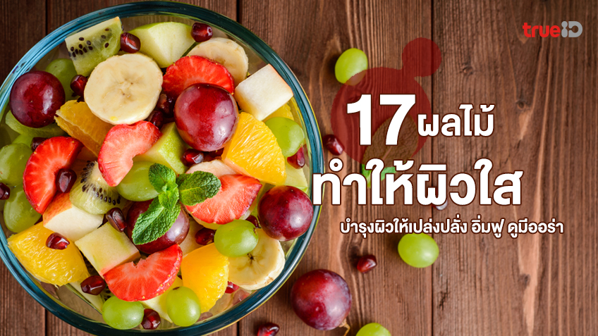 17 ผลไม้ที่ทำให้ผิวใส บำรุงผิวให้เปล่งปลั่ง อิ่มฟู ดูมีออร่า