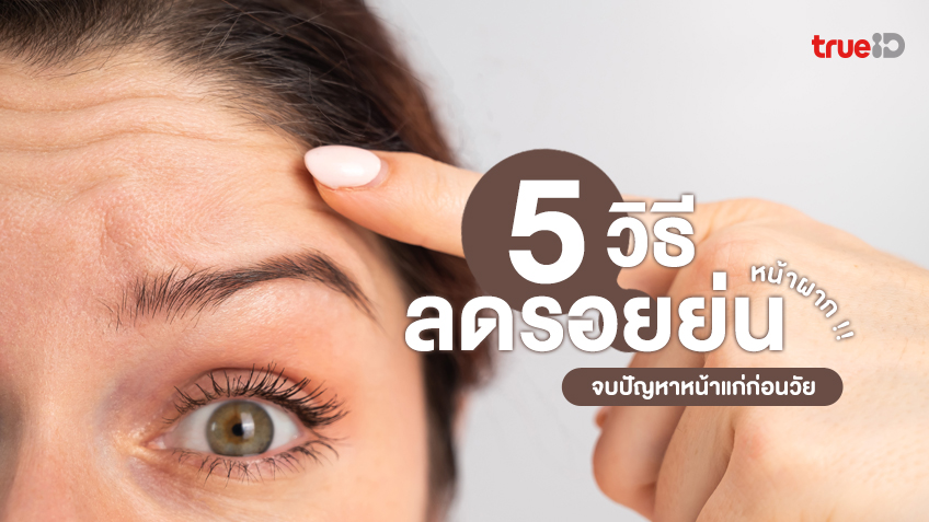 5 วิธีลดรอยย่นหน้าผาก จบปัญหาหน้าแก่ก่อนวัย กลับมาหน้าใสเหมือนเดิม