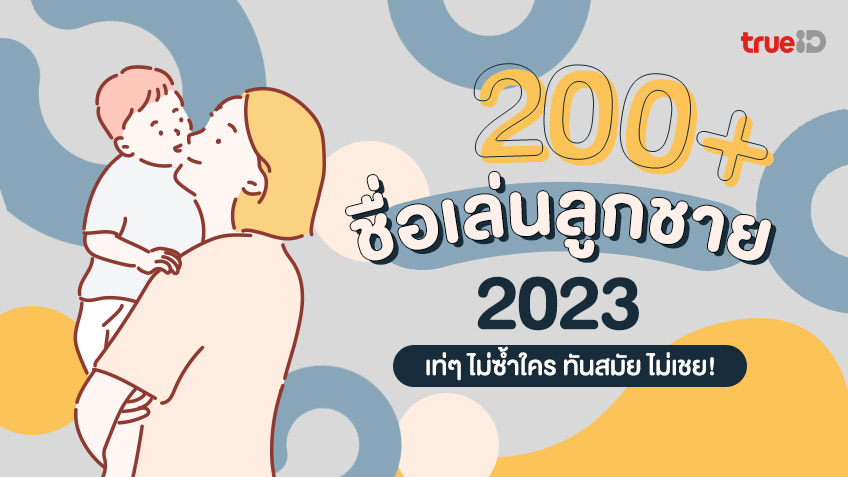 200+ ชื่อเล่นลูกชาย ตั้งชื่อเล่นลูกชาย เท่ๆ 2023 ไม่ซ้ำใคร ทันสมัย ไม่เชย!