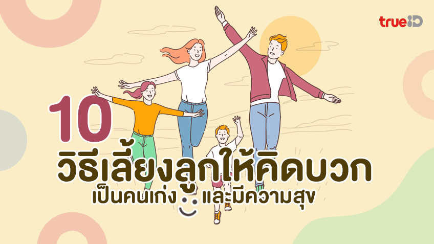 10 วิธีเลี้ยงลูกให้คิดบวก เป็นคนเก่ง และมีความสุข