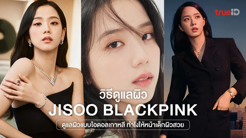4 วิธีดูแลผิวของ จีซู BlackPink ดูแลผิวแบบไอดอลเกาหลี ทำไงให้หน้าเด็กผิวสวย