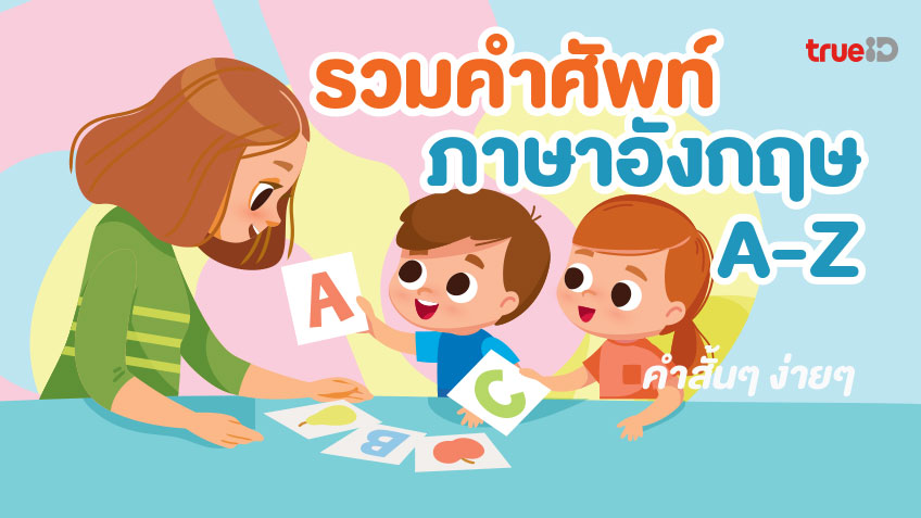 รวมคำศัพท์ภาษาอังกฤษ A-Z คำสั้นๆ ง่ายๆ สอนภาษาอังกฤษให้ลูกด้วยตัวเอง