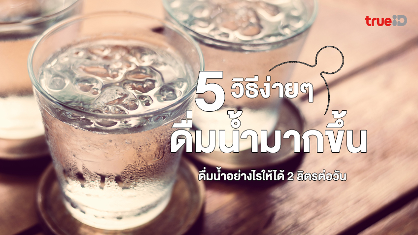 5 วิธีง่ายๆ ช่วยให้ดื่มน้ำมากขึ้น ดื่มน้ำอย่างไรให้ได้ 2 ลิตรต่อวัน