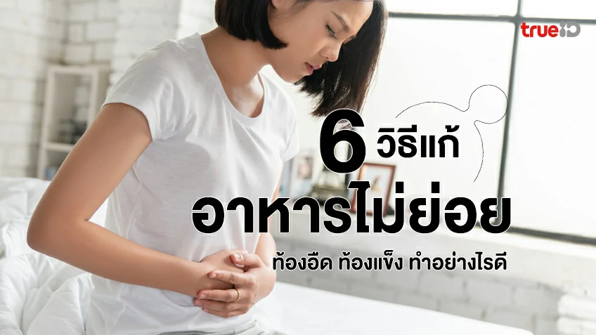 6 วิธีแก้อาหารไม่ย่อย ท้องอืด แน่นท้อง ท้องแข็ง พะอืดพะอม ทำอย่างไรดี
