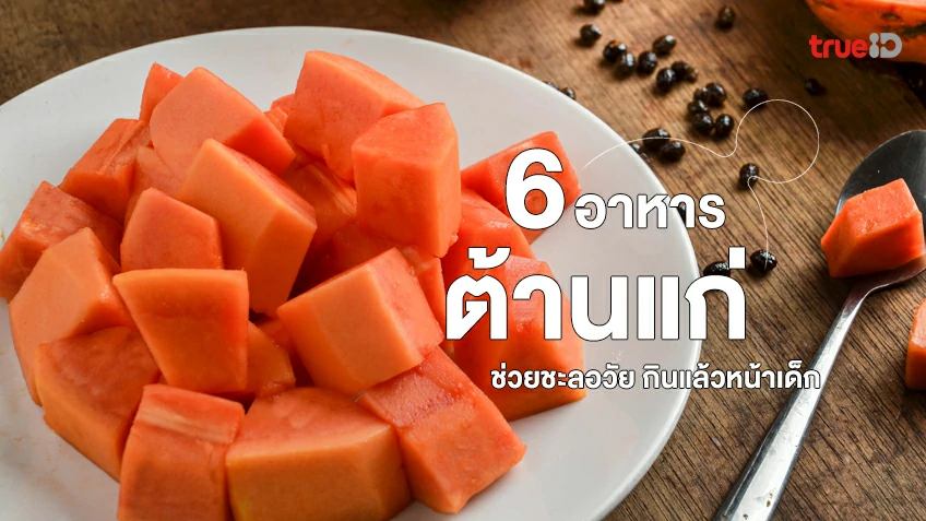 6 อาหารช่วยต้านความชรา ช่วยชะลอวัย กินแล้วหน้าเด็ก