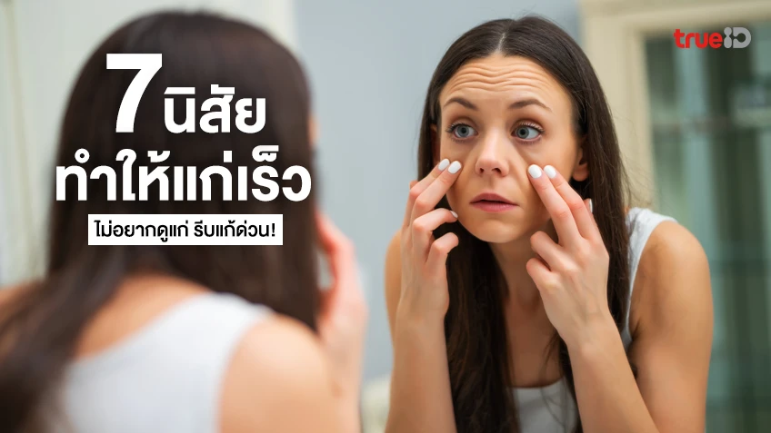 7 นิสัยที่ทำให้แก่เร็ว ผิวเหี่ยว เสี่ยงต่อโรค ไม่อยากดูแก่ รีบแก้ด่วน!