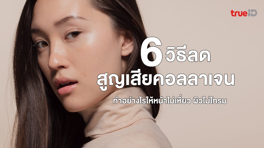 6 วิธีลดการสูญเสียคอลลาเจนในผิวหนัง ทำอย่างไรให้หน้าไม่เหี่ยว ผิวไม่โทรม