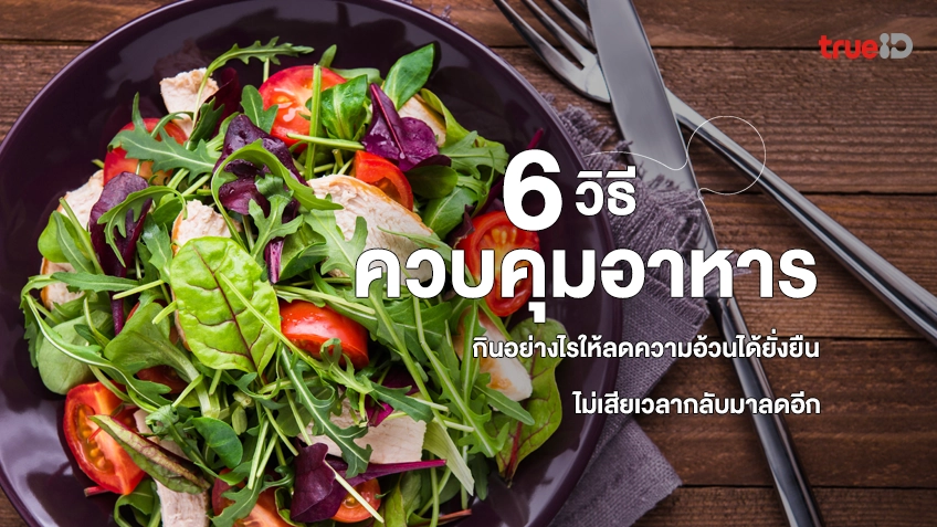 6 วิธีควบคุมอาหาร กินอย่างไรให้ลดความอ้วนได้ยั่งยืน ไม่เสียเวลากลับมาลดอีก