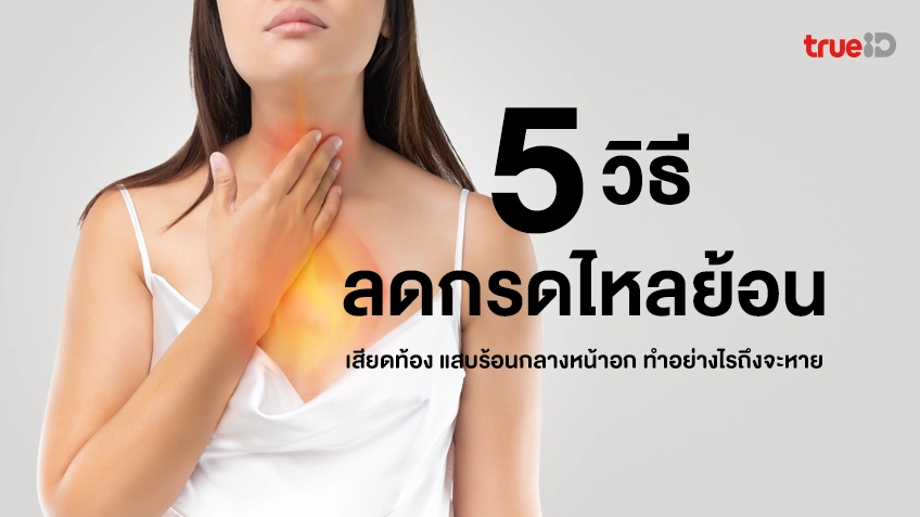 5 วิธีลดกรดไหลย้อนด้วยตัวเอง เสียดท้อง หายใจไม่สะดวก แสบร้อนกลางหน้าอก  ทำอย่างไรถึงจะหาย