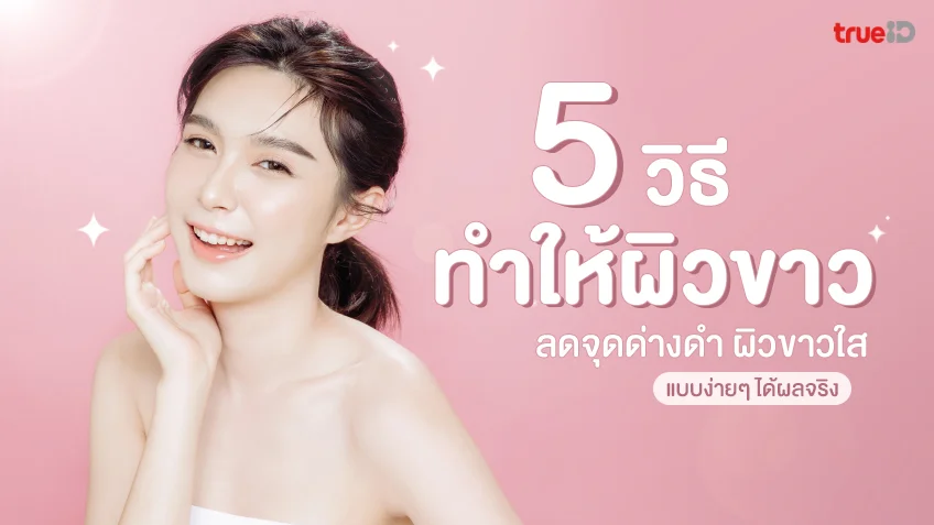 5 วิธีทำให้ผิวขาวกระจ่างใส ลดจุดด่างดำ ช่วยให้ผิวขาวใส แบบง่ายๆ