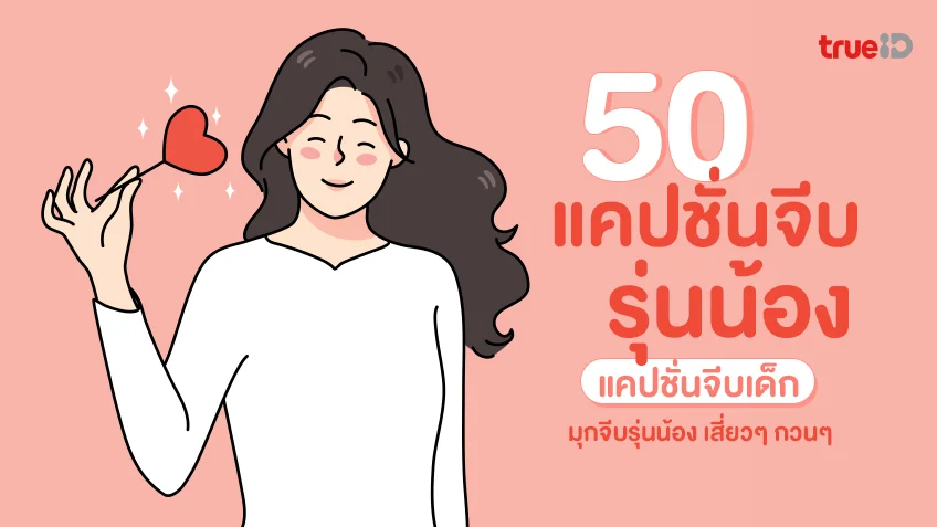 50 แคปชั่นจีบรุ่นน้อง แคปชั่นจีบเด็ก มุกจีบรุ่นน้อง เสี่ยวๆ กวนๆ เซฟไปโพสต์อ่อยให้ไว