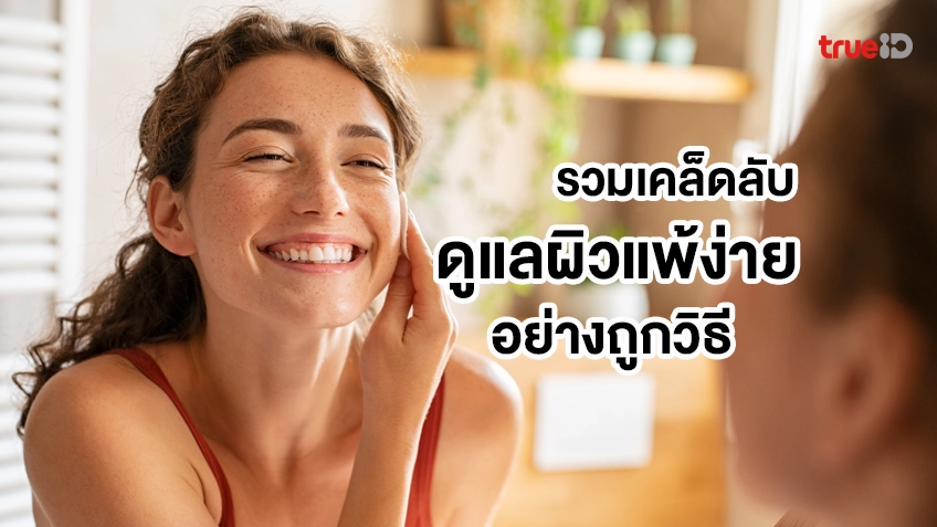 ดูแลผิวแพ้ง่ายอย่างถูกวิธี !! รวมเคล็ดลับและวิธีแก้ปัญหาผิวบอบบาง