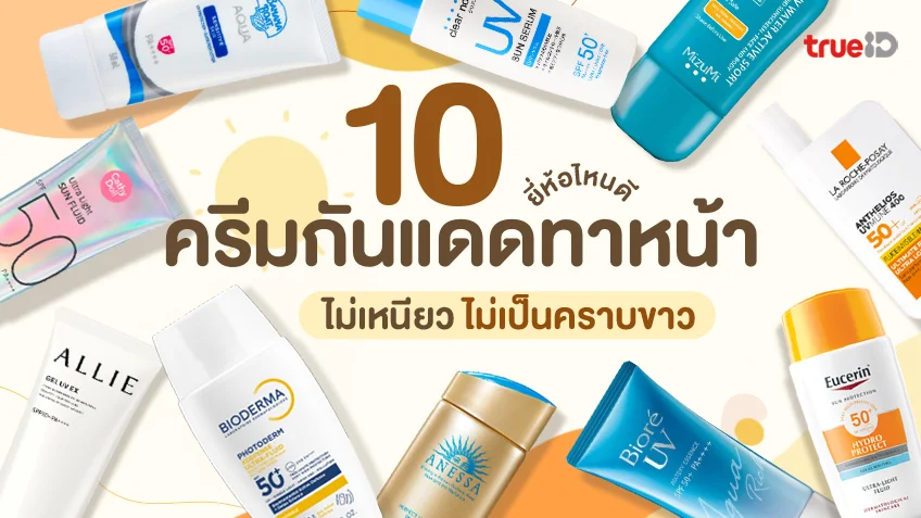 10 ครีมกันแดดทาหน้า ยี่ห้อไหนดี ไม่เหนียว สบายผิว ไม่เป็นคราบขาว หน้ามันใช้ดี!