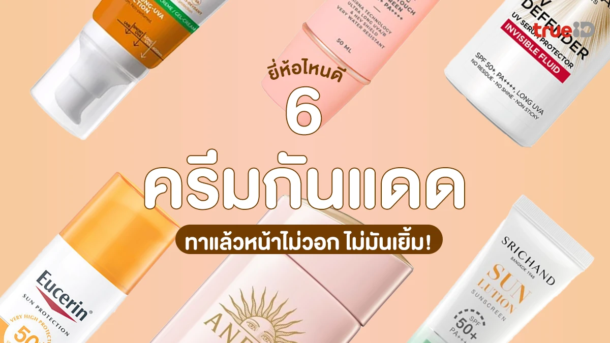 6 ครีมกันแดด ยี่ห้อไหนดี 2025 ทาแล้วหน้าไม่วอก ไม่มันเยิ้ม!