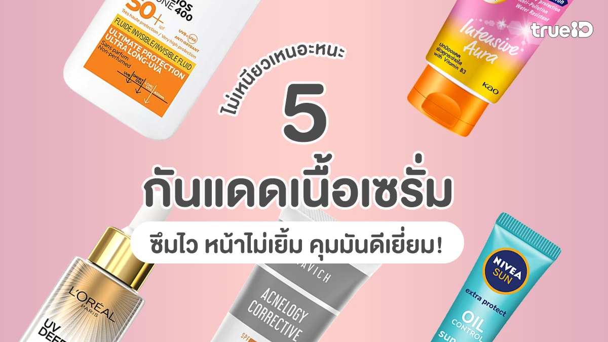 5 กันแดดเนื้อเซรั่ม ไม่เหนียวเหนอะหนะ ปี 2026 ซึมไว หน้าไม่เยิ้ม คุมมันดีเยี่ยม!