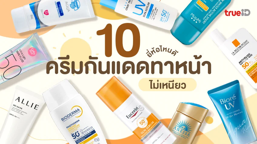 10 ครีมกันแดดทาหน้า ยี่ห้อไหนดี ไม่เหนียว สบายผิว ไม่เป็นคราบขาว หน้ามันใช้ดี!
