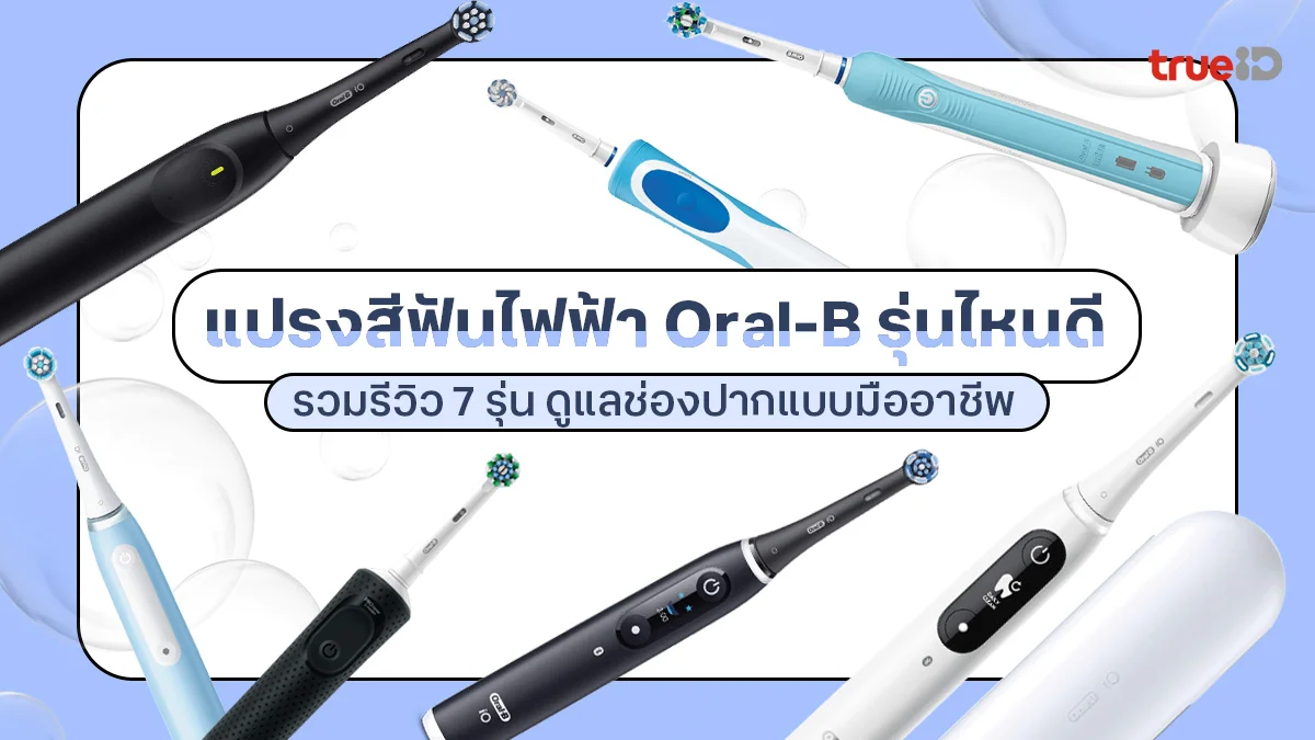 แปรงสีฟันไฟฟ้า Oral-B รุ่นไหนดี รวมรีวิว 7 รุ่น ดูแลช่องปากแบบมืออาชีพ